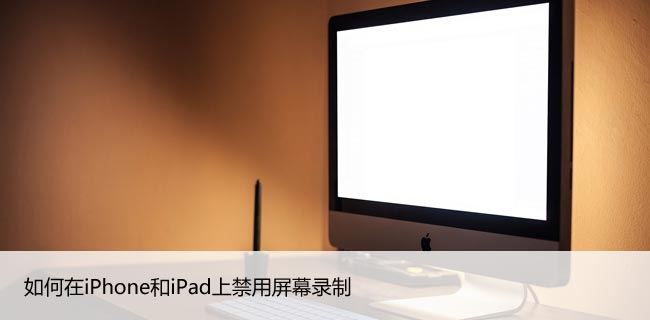 如何在iPhone和iPad上禁用屏幕录制,设置方法