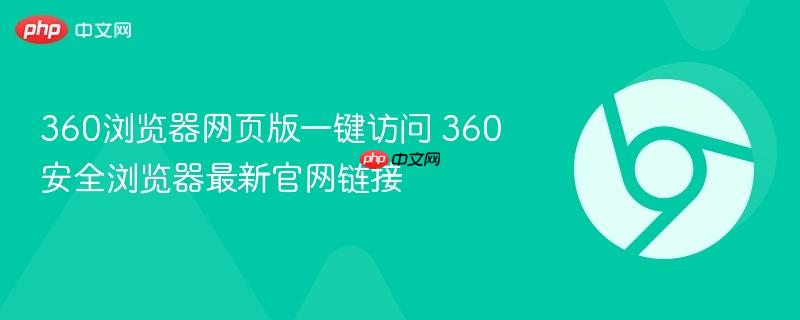 360浏览器网页版一键访问 360安全浏览器最新官网链接
