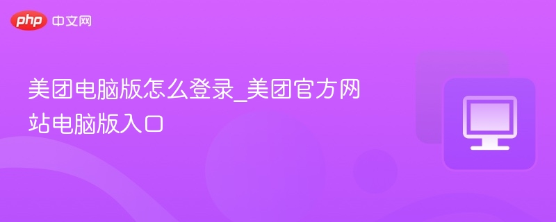美团电脑版怎么登录_美团官方网站电脑版入口