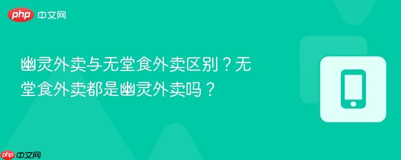 幽灵外卖与无堂食外卖区别？无堂食外卖都是幽灵外卖吗？