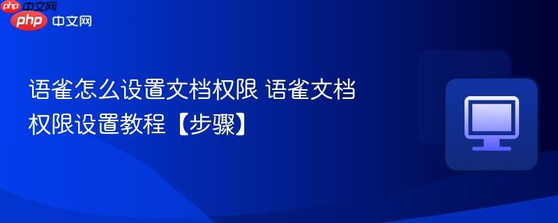 语雀怎么设置文档权限 语雀文档权限设置教程【步骤】