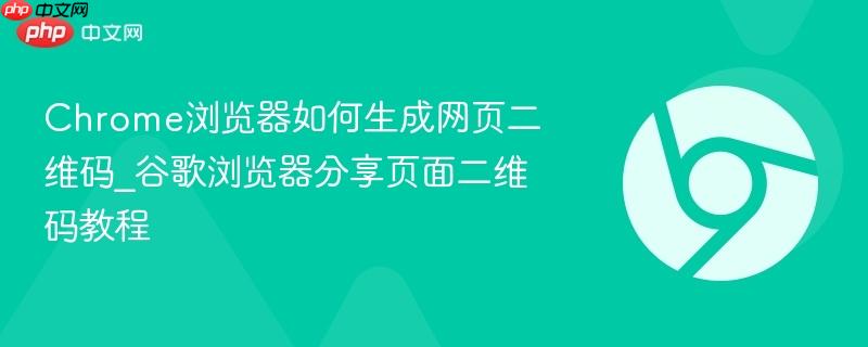 Chrome浏览器如何生成网页二维码_谷歌浏览器分享页面二维码教程