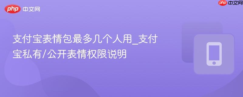 支付宝表情包最多几个人用_支付宝私有/公开表情权限说明