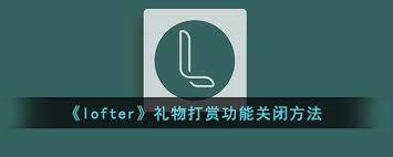 LOFTER如何关闭礼物打赏功能-LOFTER禁止接受礼物的方法分享