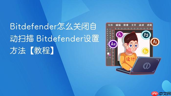 Bitdefender怎么关闭自动扫描 Bitdefender设置方法【教程】
