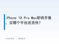 iPhone 18 Pro Max即将开售，买哪个平台送货快？